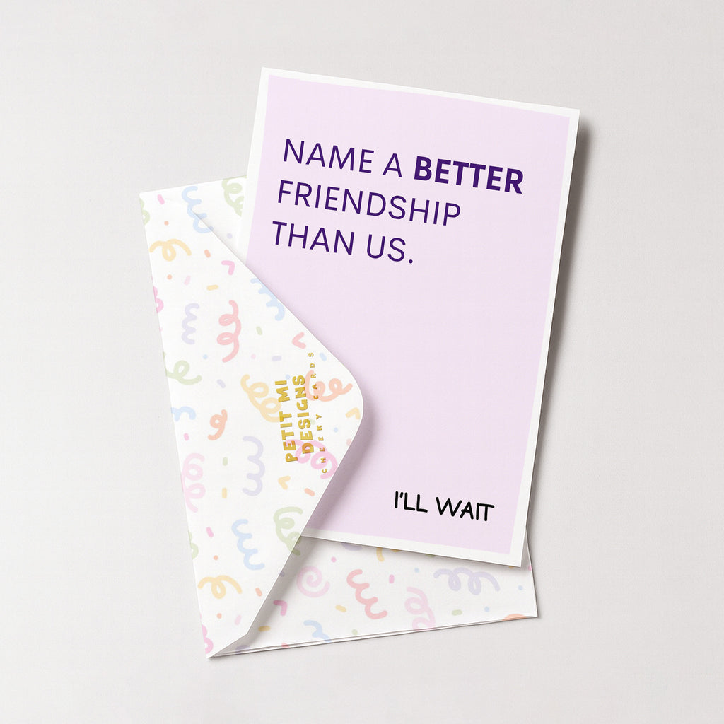 "Name A Better Friendship Than Us" Greeting Card