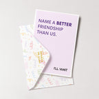 "Name A Better Friendship Than Us" Greeting Card