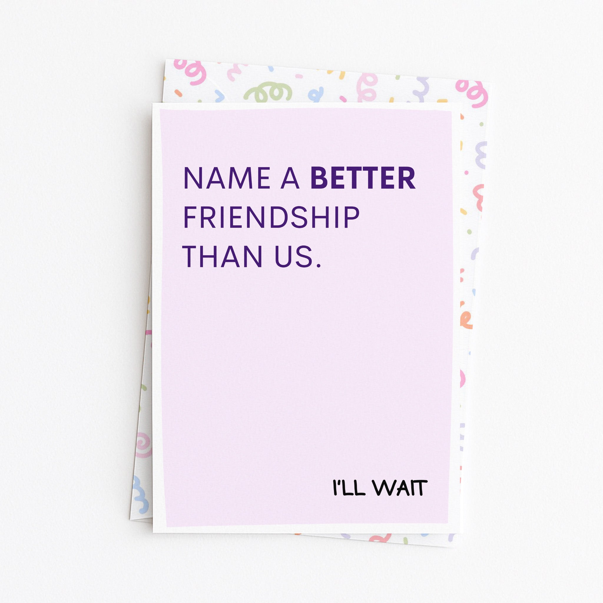 "Name A Better Friendship Than Us" Greeting Card