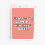 "Please Don't Leave Me With These Idiots" Greeting Card