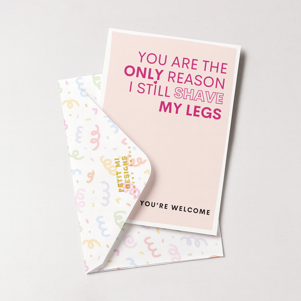 "You Are The Only Reason I Still Shave My Legs" Greeting Card