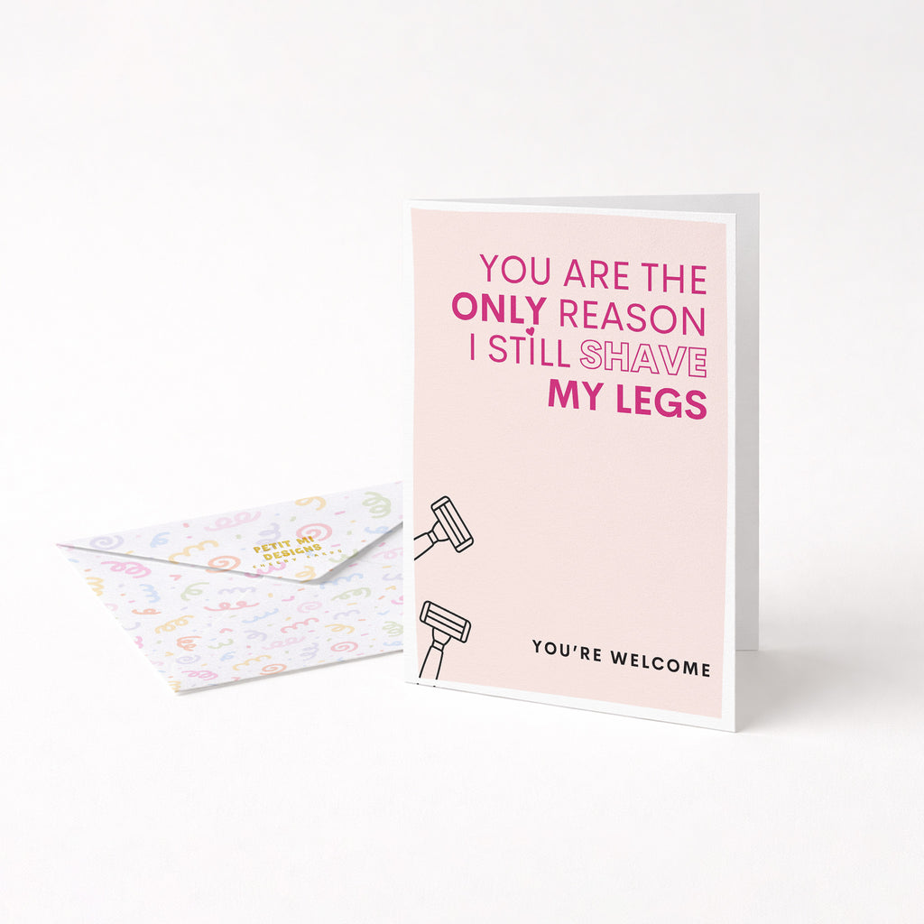 "You Are The Only Reason I Still Shave My Legs" Greeting Card